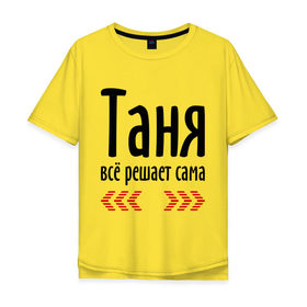 Мужская футболка хлопок Oversize с принтом Таня всё решает сама в Екатеринбурге, 100% хлопок | свободный крой, круглый ворот, “спинка” длиннее передней части | имена | решает | танька | таня | таня всё решает сама | татьяна