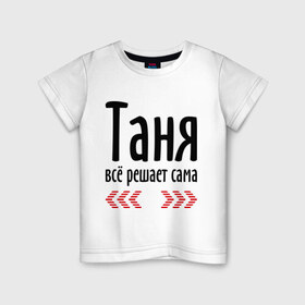Детская футболка хлопок с принтом Таня всё решает сама в Екатеринбурге, 100% хлопок | круглый вырез горловины, полуприлегающий силуэт, длина до линии бедер | имена | решает | танька | таня | таня всё решает сама | татьяна