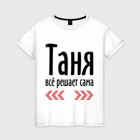 Женская футболка хлопок с принтом Таня всё решает сама в Екатеринбурге, 100% хлопок | прямой крой, круглый вырез горловины, длина до линии бедер, слегка спущенное плечо | Тематика изображения на принте: имена | решает | танька | таня | таня всё решает сама | татьяна