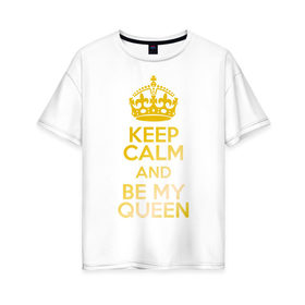 Женская футболка хлопок Oversize с принтом Keep calm and be my queen в Екатеринбурге, 100% хлопок | свободный крой, круглый ворот, спущенный рукав, длина до линии бедер
 | keep calm and be my queen | для двоих 
 все | парные