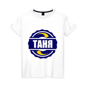 Женская футболка хлопок с принтом Эмблема - Таня в Екатеринбурге, 100% хлопок | прямой крой, круглый вырез горловины, длина до линии бедер, слегка спущенное плечо | имена | танька | татьяна | эмблема   таня