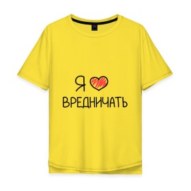 Мужская футболка хлопок Oversize с принтом Я люблю вредничать в Екатеринбурге, 100% хлопок | свободный крой, круглый ворот, “спинка” длиннее передней части | вредина | врединам | девочкам | дувушкам | маленькая вредина | подарок вредине | скетч | я люблю вредничать