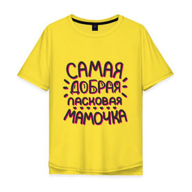 Мужская футболка хлопок Oversize с принтом Самая добрая мамочка в Екатеринбурге, 100% хлопок | свободный крой, круглый ворот, “спинка” длиннее передней части | ласковая мамочка | любимой маме | мамочке | подарок маме | подарок на 8 марта | самая добрая | самая любимая мамочка