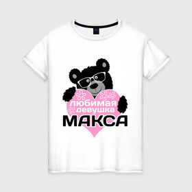 Женская футболка хлопок с принтом Любимая девушка Макса в Екатеринбурге, 100% хлопок | прямой крой, круглый вырез горловины, длина до линии бедер, слегка спущенное плечо | максим | мишка