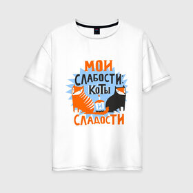 Женская футболка хлопок Oversize с принтом Мои слабости в Екатеринбурге, 100% хлопок | свободный крой, круглый ворот, спущенный рукав, длина до линии бедер
 | девушкам | животные | кексик | котики | коты | мило | мои слабости | слабости | сладости