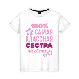 Женская футболка хлопок с принтом Классная сестра в Екатеринбурге, 100% хлопок | прямой крой, круглый вырез горловины, длина до линии бедер, слегка спущенное плечо | 100 | классная сестра | на свете | самая классная | самая классная на свете | сестра | сто процентов | цветок | цветочек
