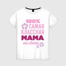 Женская футболка хлопок с принтом Классная мама в Екатеринбурге, 100% хлопок | прямой крой, круглый вырез горловины, длина до линии бедер, слегка спущенное плечо | 100 | классная мама | мама | на свете | самая классная | самая классная на свете | сто процентов | цветок | цветочек