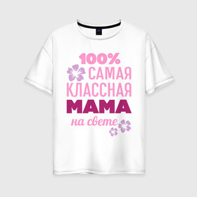 Женская футболка хлопок Oversize с принтом Классная мама в Екатеринбурге, 100% хлопок | свободный крой, круглый ворот, спущенный рукав, длина до линии бедер
 | 100 | классная мама | мама | на свете | самая классная | самая классная на свете | сто процентов | цветок | цветочек