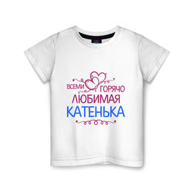 Детская футболка хлопок с принтом Всеми горячо любимая Катенька в Екатеринбурге, 100% хлопок | круглый вырез горловины, полуприлегающий силуэт, длина до линии бедер | всеми горячо любимая катенька | детские | имена | катька | катюша | катя