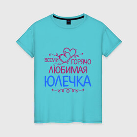 Женская футболка хлопок с принтом Всеми горячо любимая Юлечка в Екатеринбурге, 100% хлопок | прямой крой, круглый вырез горловины, длина до линии бедер, слегка спущенное плечо | всеми горячо любимая юлечка | детские | имена | юлька | юля