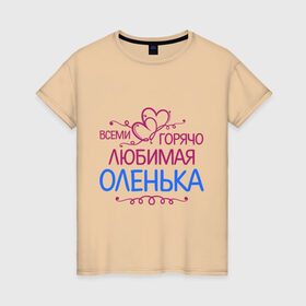 Женская футболка хлопок с принтом Всеми горячо любимая Оленька в Екатеринбурге, 100% хлопок | прямой крой, круглый вырез горловины, длина до линии бедер, слегка спущенное плечо | всеми горячо любимая оленька | детские | имена | ольга | оля
