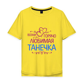 Мужская футболка хлопок Oversize с принтом Всеми горячо любимая Танечка в Екатеринбурге, 100% хлопок | свободный крой, круглый ворот, “спинка” длиннее передней части | всеми горячо любимая танечка | детские | имена | таня | татьяна