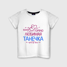 Детская футболка хлопок с принтом Всеми горячо любимая Танечка в Екатеринбурге, 100% хлопок | круглый вырез горловины, полуприлегающий силуэт, длина до линии бедер | всеми горячо любимая танечка | детские | имена | таня | татьяна
