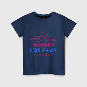 Детская футболка хлопок с принтом Всеми горячо любимая Ксюшенька в Екатеринбурге, 100% хлопок | круглый вырез горловины, полуприлегающий силуэт, длина до линии бедер | всеми горячо любимая ксюшенька | детские | имена | ксения | разное
