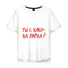 Мужская футболка хлопок Oversize с принтом Ты из какого района? в Екатеринбурге, 100% хлопок | свободный крой, круглый ворот, “спинка” длиннее передней части | пацанские | прикольные надписи 
пацаны | район | ты из какого района