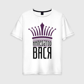 Женская футболка хлопок Oversize с принтом Император Вася в Екатеринбурге, 100% хлопок | свободный крой, круглый ворот, спущенный рукав, длина до линии бедер
 | василий | васька | вася | имена | император вася | корона | царь