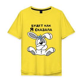 Мужская футболка хлопок Oversize с принтом Будет как я сказала в Екатеринбурге, 100% хлопок | свободный крой, круглый ворот, “спинка” длиннее передней части | будет как я сказала | девушкам 
подарки | зайка | кролик | прикольные