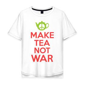 Мужская футболка хлопок Oversize с принтом Make tea not war в Екатеринбурге, 100% хлопок | свободный крой, круглый ворот, “спинка” длиннее передней части | keep calm | make tea not war | прикольные надписи | чай
