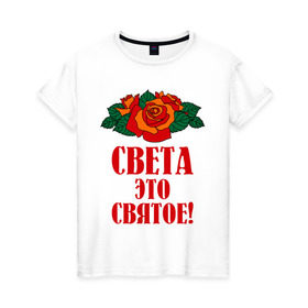 Женская футболка хлопок с принтом Света - это святое в Екатеринбурге, 100% хлопок | прямой крой, круглый вырез горловины, длина до линии бедер, слегка спущенное плечо | 8 марта | идеи подарков | подарки | роза | света | светик | светлана | святое