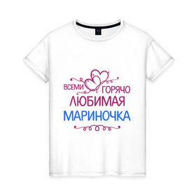 Женская футболка хлопок с принтом Всеми горячо любимая Мариночка в Екатеринбурге, 100% хлопок | прямой крой, круглый вырез горловины, длина до линии бедер, слегка спущенное плечо | всеми горячо | имена | любимая мариночка | марина | подарки | сердечки | цветы