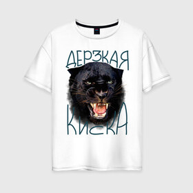 Женская футболка хлопок Oversize с принтом Дерзкая киска в Екатеринбурге, 100% хлопок | свободный крой, круглый ворот, спущенный рукав, длина до линии бедер
 | девушкам | дерзкая киска | киса | киска | пантера