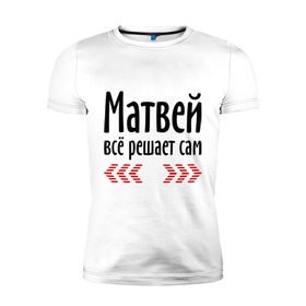 Мужская футболка премиум с принтом Матвей всё решает сам в Екатеринбурге, 92% хлопок, 8% лайкра | приталенный силуэт, круглый вырез ворота, длина до линии бедра, короткий рукав | всё | имена | матвей | матвей всё решает сам | решает
