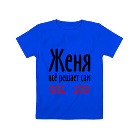 Детская футболка хлопок с принтом Женя всё решает сам в Екатеринбурге, 100% хлопок | круглый вырез горловины, полуприлегающий силуэт, длина до линии бедер | всё | евгений | женя | женя всё решает сам | имена | решает