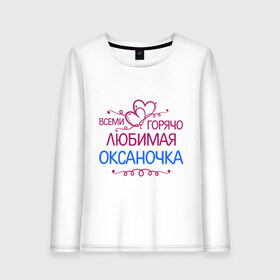 Женский лонгслив хлопок с принтом Всеми горячо любимая Оксаночка в Екатеринбурге, 100% хлопок |  | всеми горячо любимая оксаночка | имена | любимая | оксана | подарки | сердечки