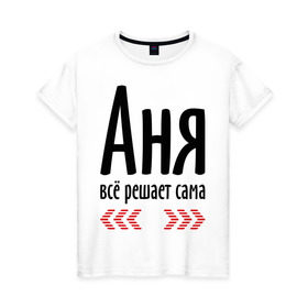 Женская футболка хлопок с принтом Аня всё решает сама в Екатеринбурге, 100% хлопок | прямой крой, круглый вырез горловины, длина до линии бедер, слегка спущенное плечо | анка | анюта | аня | аня всё решает сама | имена | решает
