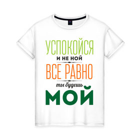Женская футболка хлопок с принтом Успокойся и не ной в Екатеринбурге, 100% хлопок | прямой крой, круглый вырез горловины, длина до линии бедер, слегка спущенное плечо | 