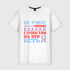 Мужская футболка премиум с принтом Не учите глупостям в Екатеринбурге, 92% хлопок, 8% лайкра | приталенный силуэт, круглый вырез ворота, длина до линии бедра, короткий рукав | глупо | мама | не учите глупостям | папам | ребенок | родители | семья