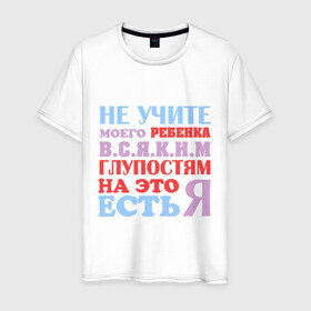 Мужская футболка хлопок с принтом Не учите глупостям в Екатеринбурге, 100% хлопок | прямой крой, круглый вырез горловины, длина до линии бедер, слегка спущенное плечо. | глупо | мама | не учите глупостям | папам | ребенок | родители | семья