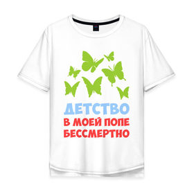 Мужская футболка хлопок Oversize с принтом Детство в моей попе бессмертно в Екатеринбурге, 100% хлопок | свободный крой, круглый ворот, “спинка” длиннее передней части | бабочки | папа