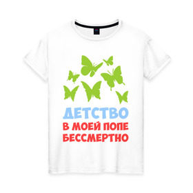 Женская футболка хлопок с принтом Детство в моей попе бессмертно в Екатеринбурге, 100% хлопок | прямой крой, круглый вырез горловины, длина до линии бедер, слегка спущенное плечо | бабочки | папа