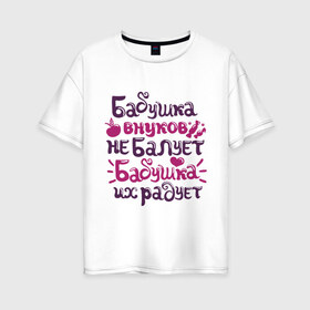Женская футболка хлопок Oversize с принтом Бабушка внуков не балует в Екатеринбурге, 100% хлопок | свободный крой, круглый ворот, спущенный рукав, длина до линии бедер
 | бабуле | бабушка | бабушка внуков не балует | бабушка внуков радует | для бабушки | подарок бабушке