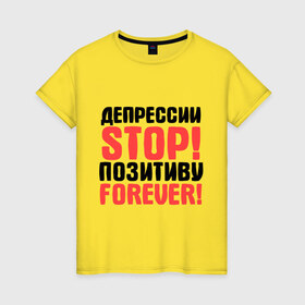 Женская футболка хлопок с принтом Депрессии STOP! в Екатеринбурге, 100% хлопок | прямой крой, круглый вырез горловины, длина до линии бедер, слегка спущенное плечо | депрессии stop | настроение | настрой | позитив | стоп