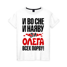Женская футболка хлопок с принтом я за Олега всех порву в Екатеринбурге, 100% хлопок | прямой крой, круглый вырез горловины, длина до линии бедер, слегка спущенное плечо | имена | имена любимых парней | олег | я за олега всех порву