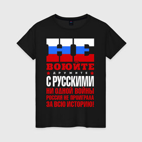 Женская футболка хлопок с принтом Не воюйте с русскими в Екатеринбурге, 100% хлопок | прямой крой, круглый вырез горловины, длина до линии бедер, слегка спущенное плечо | не воюйте с русскими | я русский