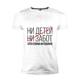 Мужская футболка премиум с принтом Ни детей, ни забот (это старая футболка) в Екатеринбурге, 92% хлопок, 8% лайкра | приталенный силуэт, круглый вырез ворота, длина до линии бедра, короткий рукав | ни детей | ни забот | родителям | семейным | старая футболка | футболка для мамы | футболка для папы
