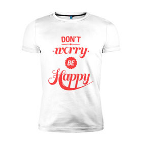 Мужская футболка премиум с принтом Don`t worry be happy в Екатеринбурге, 92% хлопок, 8% лайкра | приталенный силуэт, круглый вырез ворота, длина до линии бедра, короткий рукав | Тематика изображения на принте: dont worry be happy | девушкам | не волнуйтесь быть счастливым | счастье