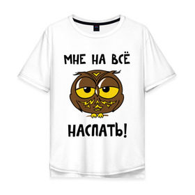 Мужская футболка хлопок Oversize с принтом Мне на все наспать в Екатеринбурге, 100% хлопок | свободный крой, круглый ворот, “спинка” длиннее передней части | Тематика изображения на принте: сова