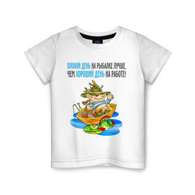 Детская футболка хлопок с принтом Плохой день на рыбалке лучше чем хороший на работе в Екатеринбурге, 100% хлопок | круглый вырез горловины, полуприлегающий силуэт, длина до линии бедер | клюет | лучше чем хороший | рыбка | туристические 
ловля на живца