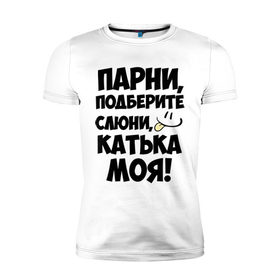 Мужская футболка премиум с принтом Парни, Катька моя! в Екатеринбурге, 92% хлопок, 8% лайкра | приталенный силуэт, круглый вырез ворота, длина до линии бедра, короткий рукав | имена | имена любимых девушек | катька моя | катя | парни