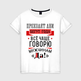 Женская футболка хлопок с принтом Все чаще говорю мужчинам Да! в Екатеринбурге, 100% хлопок | прямой крой, круглый вырез горловины, длина до линии бедер, слегка спущенное плечо | 