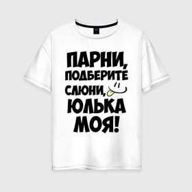 Женская футболка хлопок Oversize с принтом Парни Юлька моя! в Екатеринбурге, 100% хлопок | свободный крой, круглый ворот, спущенный рукав, длина до линии бедер
 | имена | имена любимых девушек | парни | юлька моя | юля