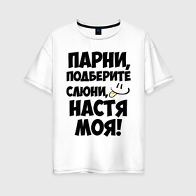Женская футболка хлопок Oversize с принтом Парни Настя моя! в Екатеринбурге, 100% хлопок | свободный крой, круглый ворот, спущенный рукав, длина до линии бедер
 | анастасия | имена | имена любимых девушек | настя | настя моя | парни