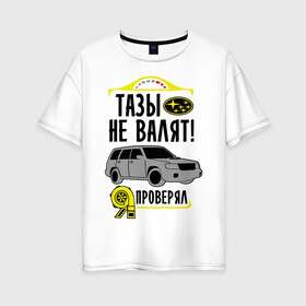 Женская футболка хлопок Oversize с принтом тазы не валят SUBARU FORESTER в Екатеринбурге, 100% хлопок | свободный крой, круглый ворот, спущенный рукав, длина до линии бедер
 | forester | subaru | автомобиль | валят | гонки | тазы | тачка