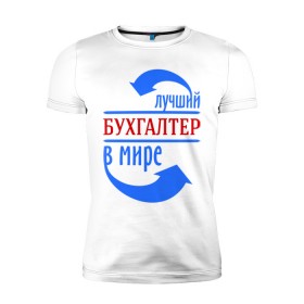 Мужская футболка премиум с принтом Лучший бухгалтер в мире в Екатеринбурге, 92% хлопок, 8% лайкра | приталенный силуэт, круглый вырез ворота, длина до линии бедра, короткий рукав | бухгалтер | лучший бухгалтер | профессии