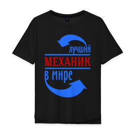 Мужская футболка хлопок Oversize с принтом Лучший механик в мире в Екатеринбурге, 100% хлопок | свободный крой, круглый ворот, “спинка” длиннее передней части | лучший механик | механик | профессии