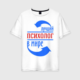 Женская футболка хлопок Oversize с принтом Лучший психолог в мире в Екатеринбурге, 100% хлопок | свободный крой, круглый ворот, спущенный рукав, длина до линии бедер
 | лучший психолог | профессии | психолог